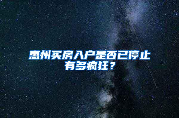惠州买房入户是否已停止有多疯狂？