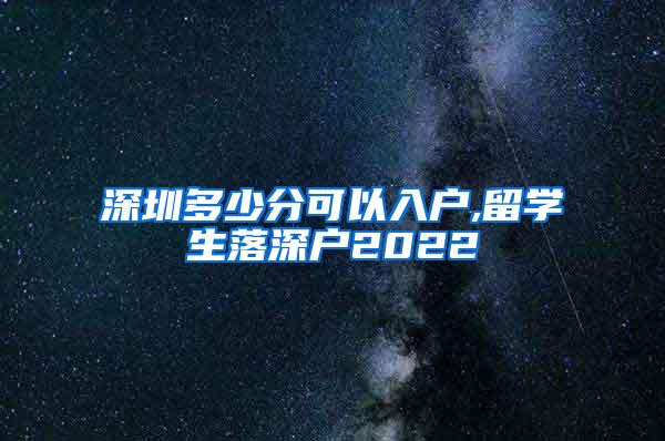 深圳多少分可以入户,留学生落深户2022