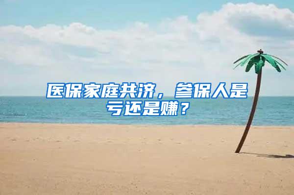 医保家庭共济，参保人是亏还是赚？