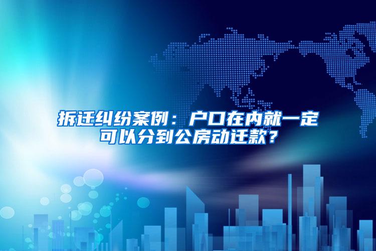 拆迁纠纷案例：户口在内就一定可以分到公房动迁款？