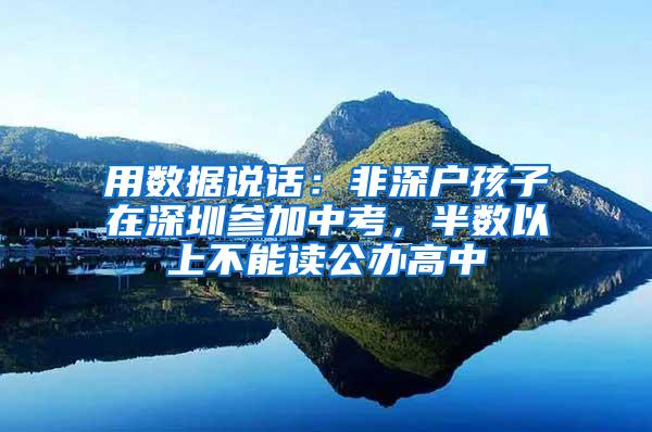 用数据说话：非深户孩子在深圳参加中考，半数以上不能读公办高中