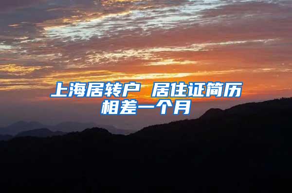 上海居转户 居住证简历相差一个月