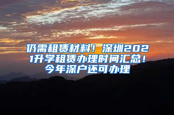 仍需租赁材料！深圳2021升学租赁办理时间汇总！今年深户还可办理