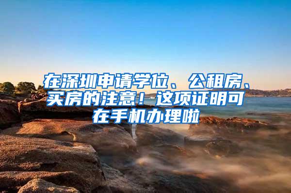 在深圳申请学位、公租房、买房的注意！这项证明可在手机办理啦