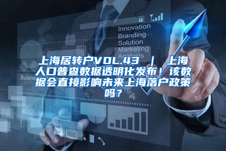 上海居转户VOL.43 ｜ 上海人口普查数据透明化发布！该数据会直接影响未来上海落户政策吗？
