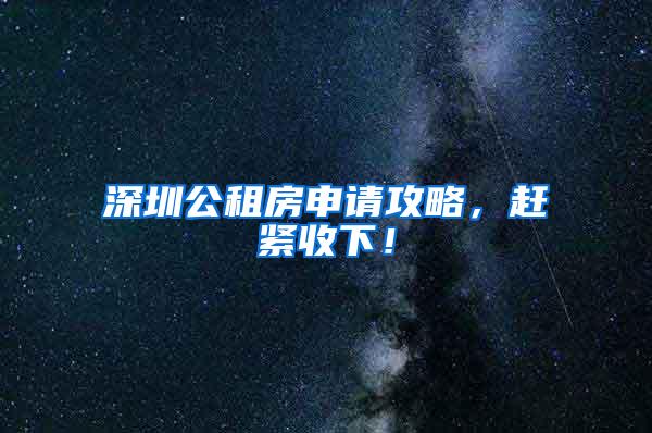 深圳公租房申请攻略，赶紧收下！