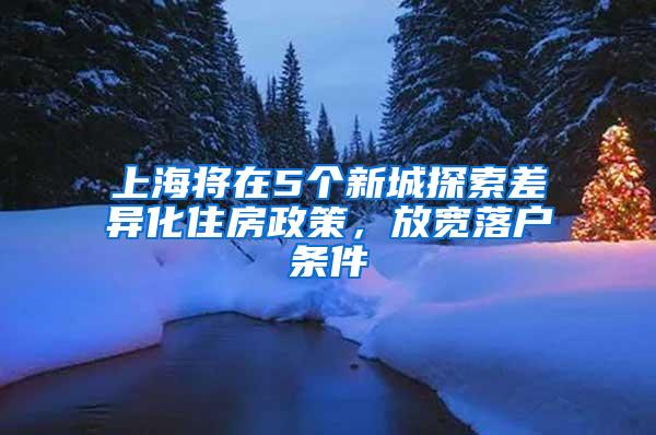 上海将在5个新城探索差异化住房政策，放宽落户条件