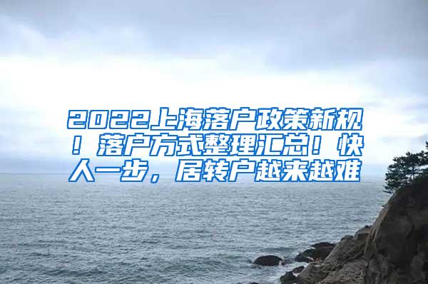 2022上海落户政策新规！落户方式整理汇总！快人一步，居转户越来越难