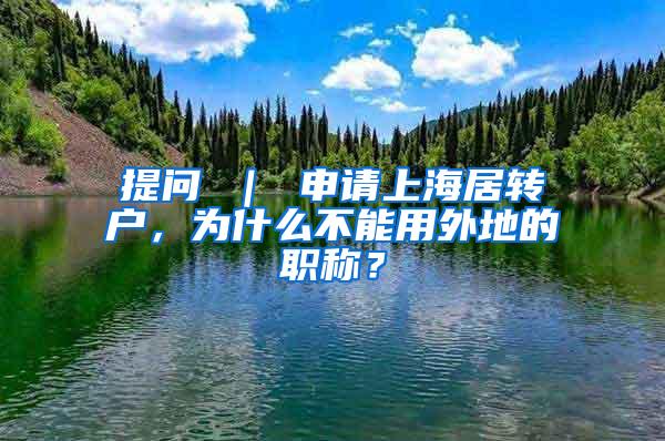 提问 ｜ 申请上海居转户，为什么不能用外地的职称？