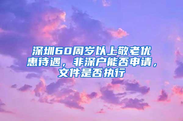 深圳60周岁以上敬老优惠待遇，非深户能否申请，文件是否执行