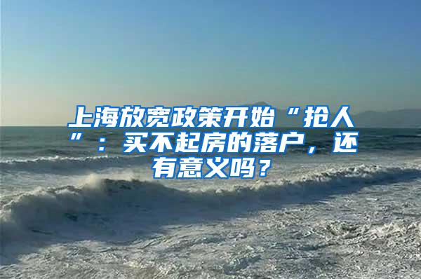 上海放宽政策开始“抢人”：买不起房的落户，还有意义吗？