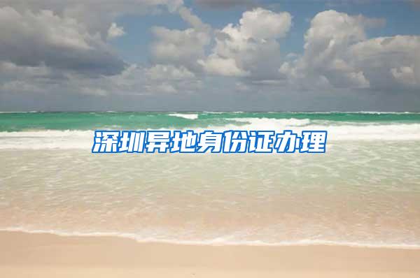 深圳异地身份证办理