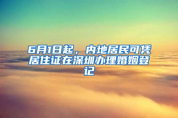 6月1日起，内地居民可凭居住证在深圳办理婚姻登记