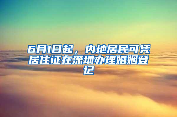 6月1日起，内地居民可凭居住证在深圳办理婚姻登记