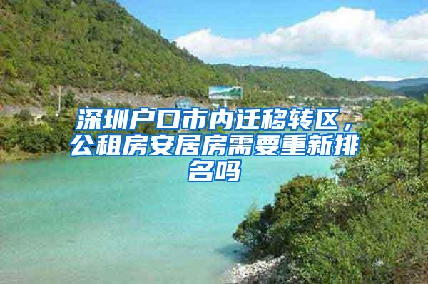 深圳户口市内迁移转区，公租房安居房需要重新排名吗