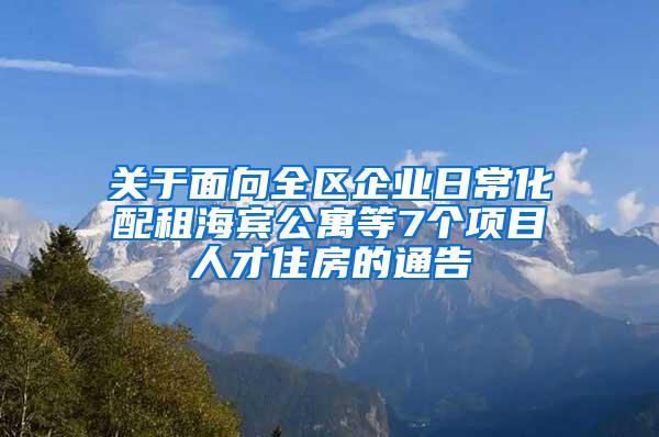 关于面向全区企业日常化配租海宾公寓等7个项目人才住房的通告