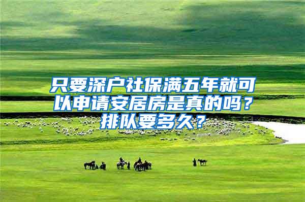 只要深户社保满五年就可以申请安居房是真的吗？排队要多久？