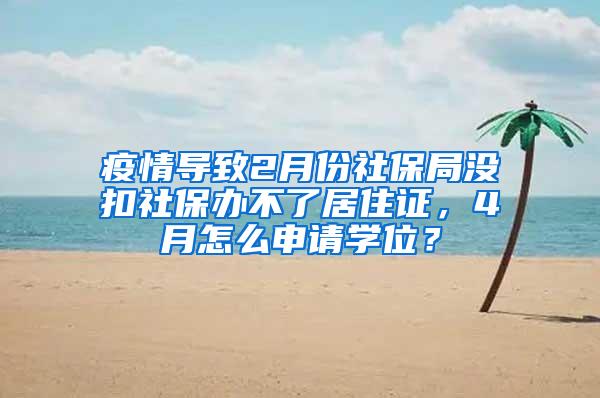 疫情导致2月份社保局没扣社保办不了居住证，4月怎么申请学位？