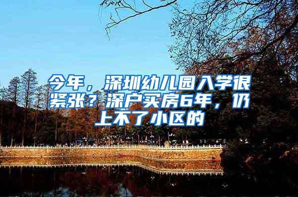 今年，深圳幼儿园入学很紧张？深户买房6年，仍上不了小区的