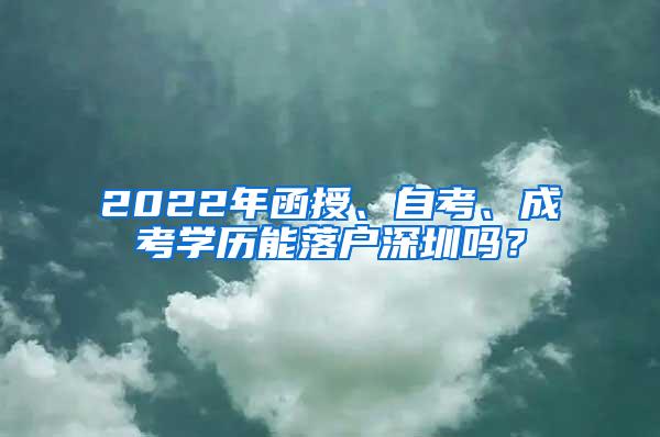 2022年函授、自考、成考学历能落户深圳吗？