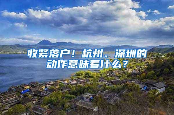 收紧落户！杭州、深圳的动作意味着什么？