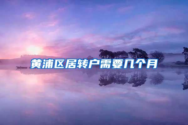 黄浦区居转户需要几个月