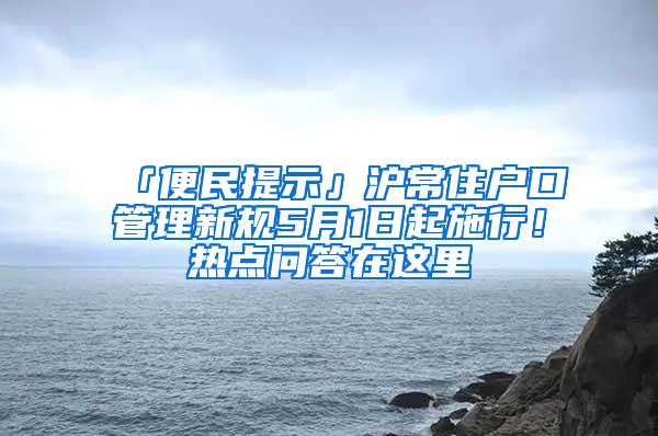 「便民提示」沪常住户口管理新规5月1日起施行！热点问答在这里