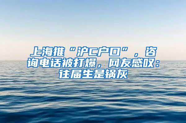 上海推“沪C户口”，咨询电话被打爆，网友感叹：往届生是锅灰