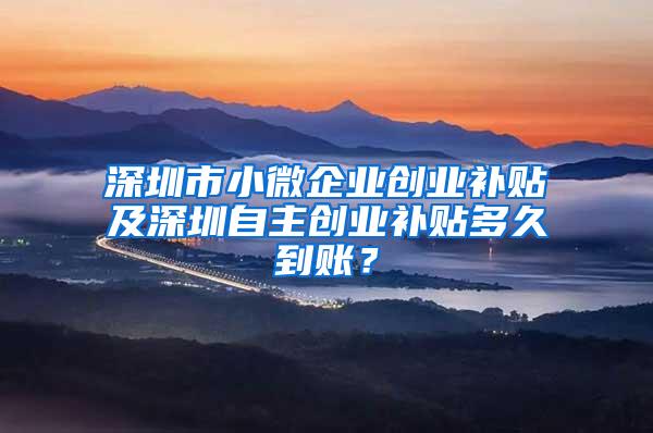 深圳市小微企业创业补贴及深圳自主创业补贴多久到账？