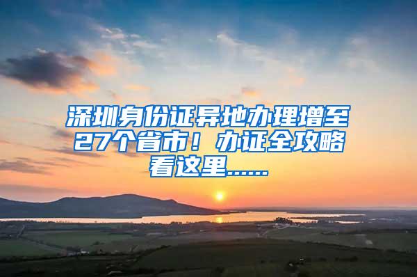 深圳身份证异地办理增至27个省市！办证全攻略看这里......