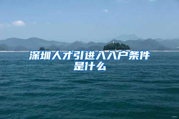 深圳人才引进入入户条件是什么