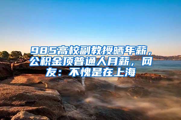 985高校副教授晒年薪，公积金顶普通人月薪，网友：不愧是在上海