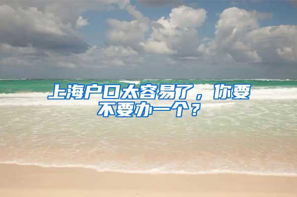 上海户口太容易了，你要不要办一个？