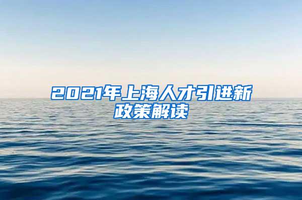 2021年上海人才引进新政策解读