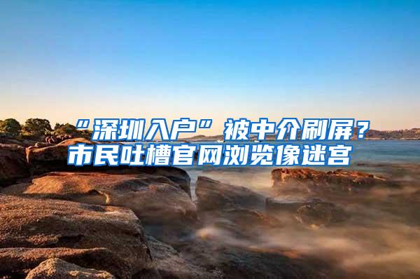 “深圳入户”被中介刷屏？市民吐槽官网浏览像迷宫