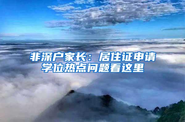 非深户家长：居住证申请学位热点问题看这里