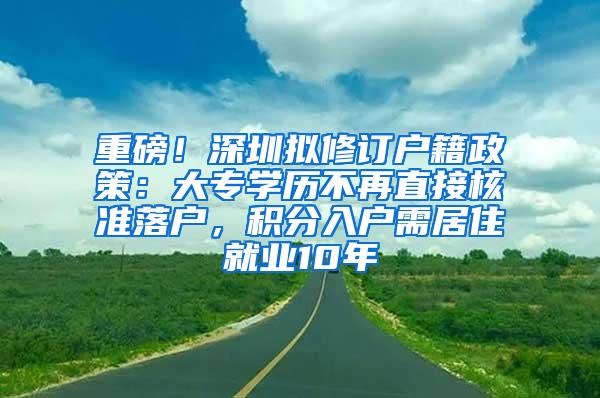 重磅！深圳拟修订户籍政策：大专学历不再直接核准落户，积分入户需居住就业10年