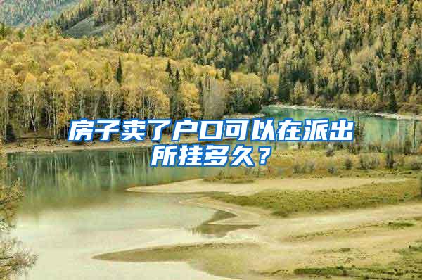 房子卖了户口可以在派出所挂多久？