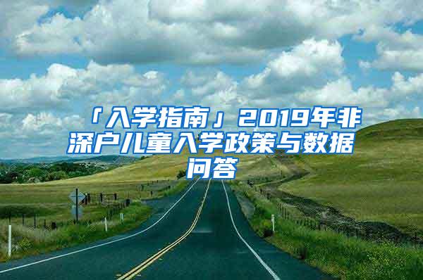「入学指南」2019年非深户儿童入学政策与数据问答