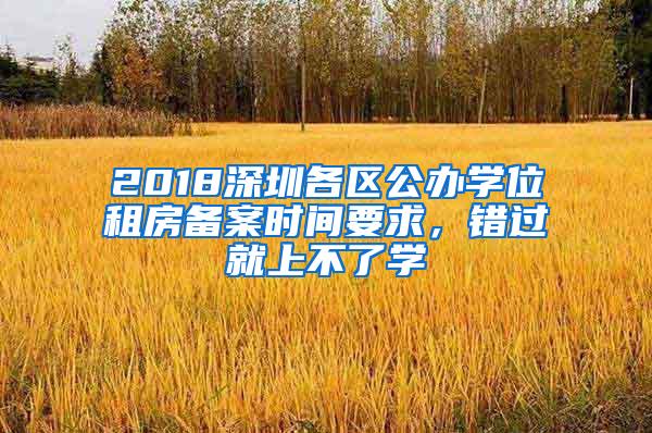 2018深圳各区公办学位租房备案时间要求，错过就上不了学