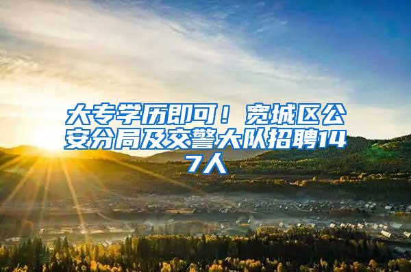 大专学历即可！宽城区公安分局及交警大队招聘147人