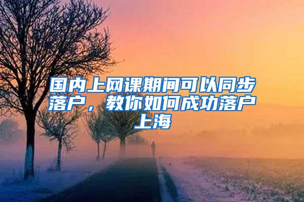 国内上网课期间可以同步落户，教你如何成功落户上海