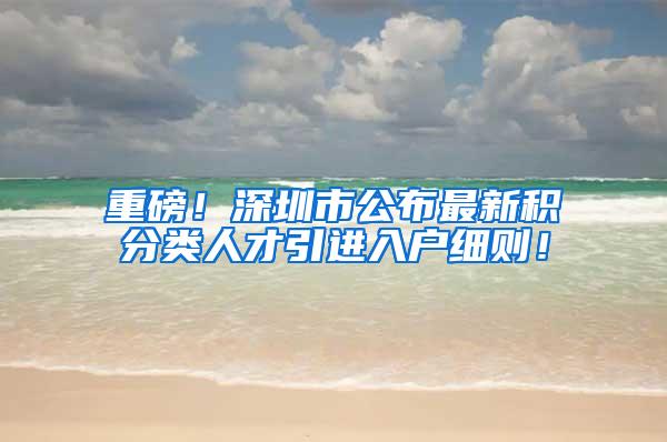 重磅！深圳市公布最新积分类人才引进入户细则！