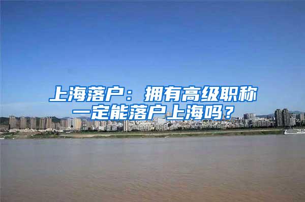 上海落户：拥有高级职称一定能落户上海吗？