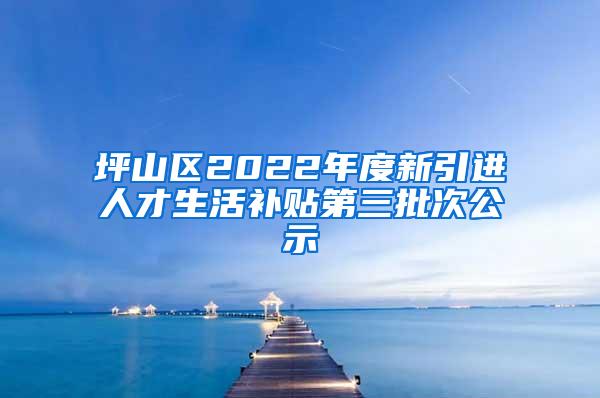 坪山区2022年度新引进人才生活补贴第三批次公示