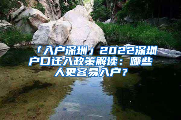 「入户深圳」2022深圳户口迁入政策解读：哪些人更容易入户？