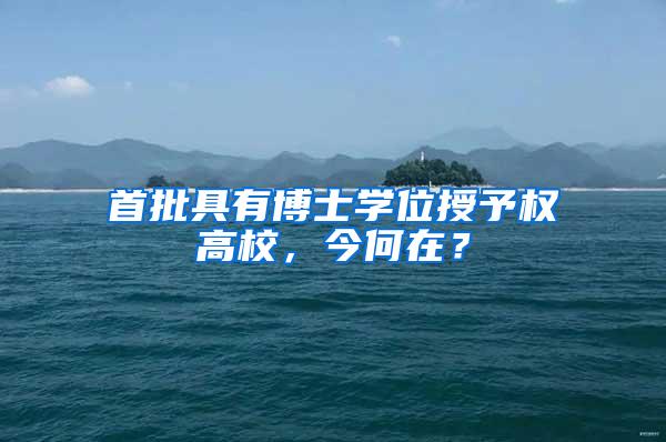 首批具有博士学位授予权高校，今何在？