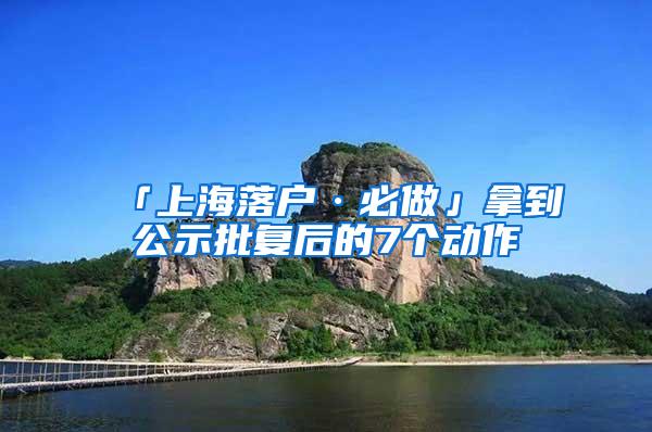 「上海落户·必做」拿到公示批复后的7个动作