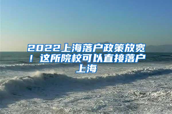 2022上海落户政策放宽！这所院校可以直接落户上海
