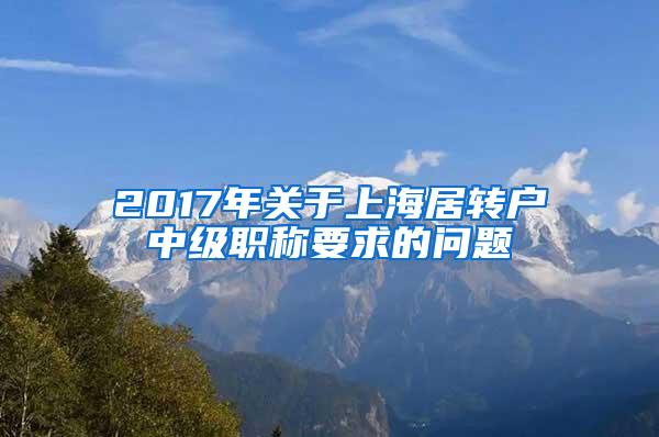 2017年关于上海居转户中级职称要求的问题